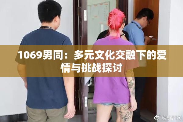 1069男同：多元文化交融下的爱情与挑战探讨
