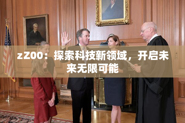 zZ00：探索科技新领域，开启未来无限可能