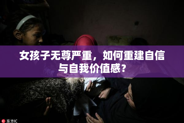 女孩子无尊严重，如何重建自信与自我价值感？