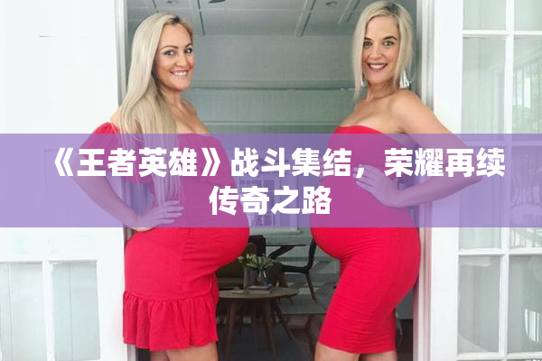 《王者英雄》战斗集结，荣耀再续传奇之路