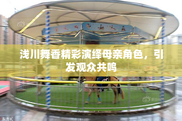 浅川舞香精彩演绎母亲角色，引发观众共鸣