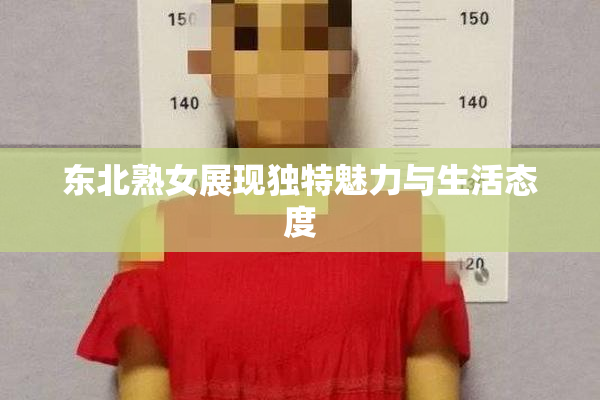 东北熟女展现独特魅力与生活态度