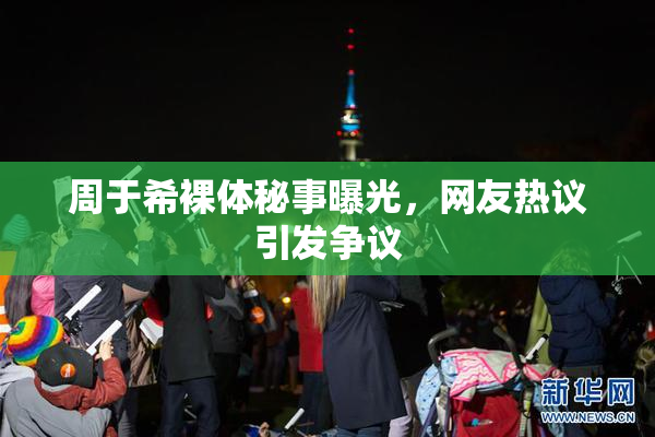 周于希裸体秘事曝光，网友热议引发争议