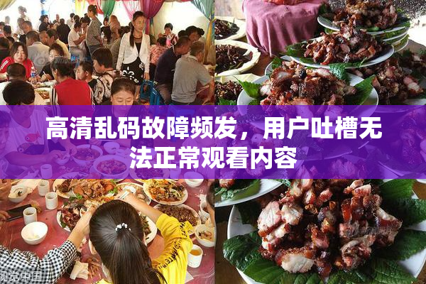 高清乱码故障频发，用户吐槽无法正常观看内容