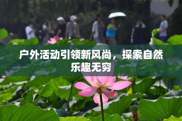 户外活动引领新风尚，探索自然乐趣无穷