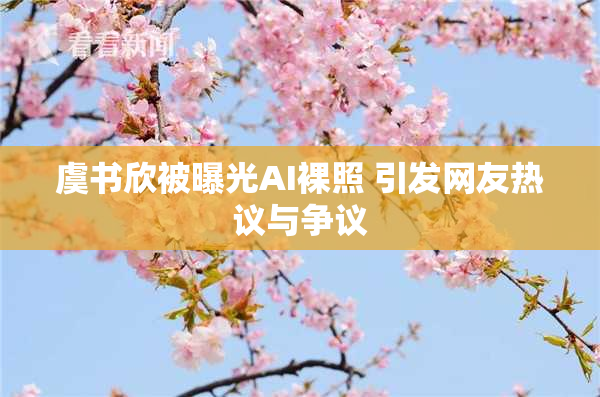 虞书欣被曝光AI裸照 引发网友热议与争议
