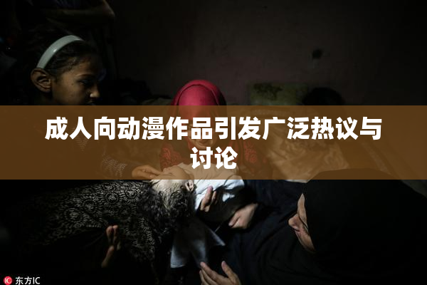 成人向动漫作品引发广泛热议与讨论