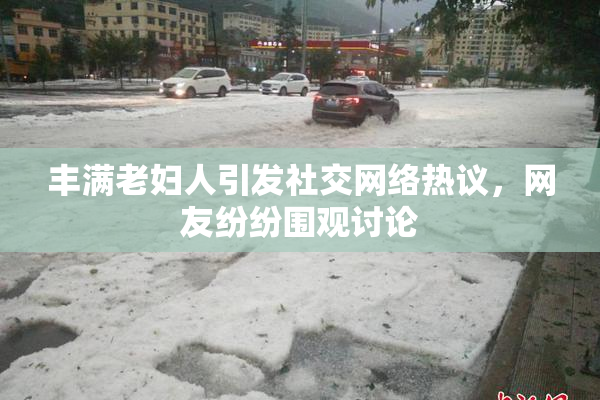 丰满老妇人引发社交网络热议，网友纷纷围观讨论