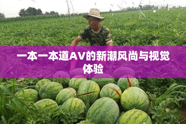 一本一本道AV的新潮风尚与视觉体验