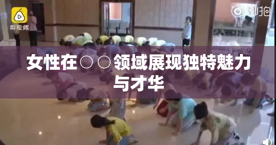 女性在○○领域展现独特魅力与才华