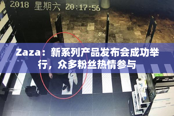 Zaza：新系列产品发布会成功举行，众多粉丝热情参与