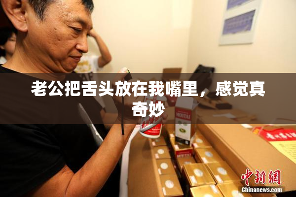 老公把舌头放在我嘴里，感觉真奇妙