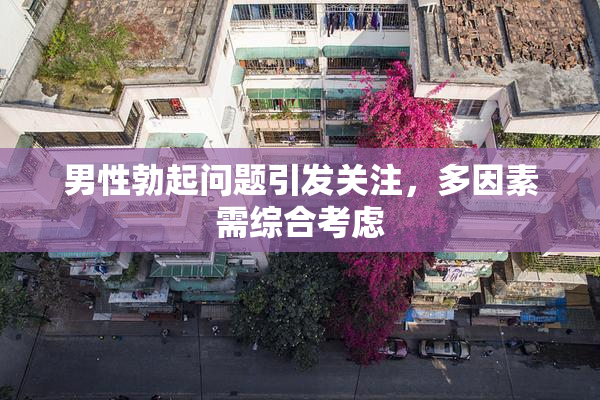 男性勃起问题引发关注，多因素需综合考虑