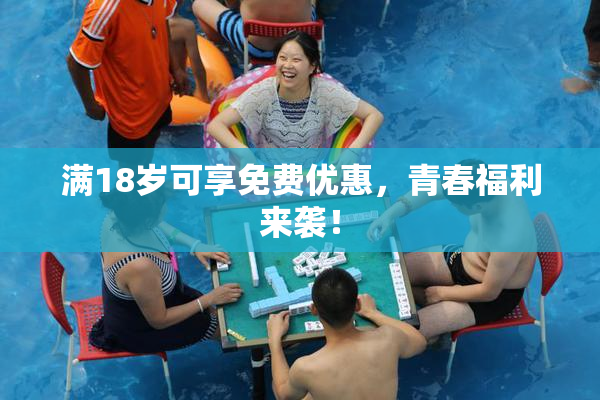 满18岁可享免费优惠，青春福利来袭！
