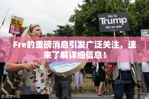 Fre的重磅消息引发广泛关注，速来了解详细信息！