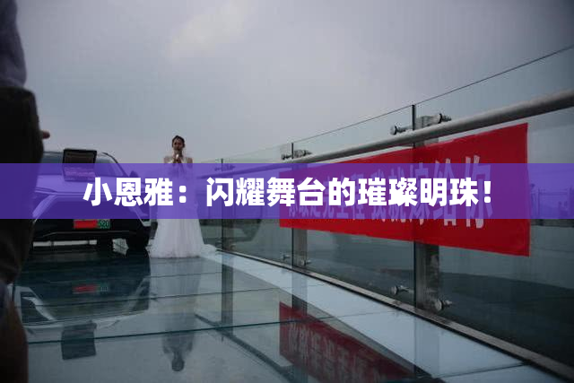 小恩雅：闪耀舞台的璀璨明珠！