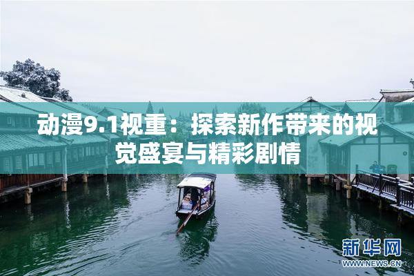 动漫9.1视重：探索新作带来的视觉盛宴与精彩剧情