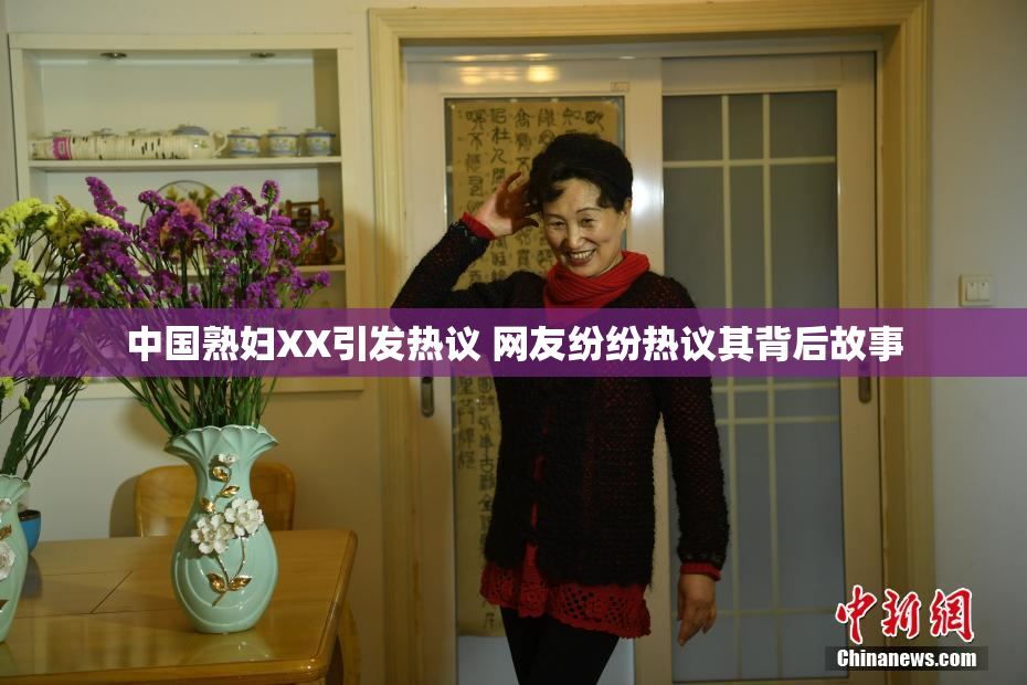 中国熟妇XX引发热议 网友纷纷热议其背后故事