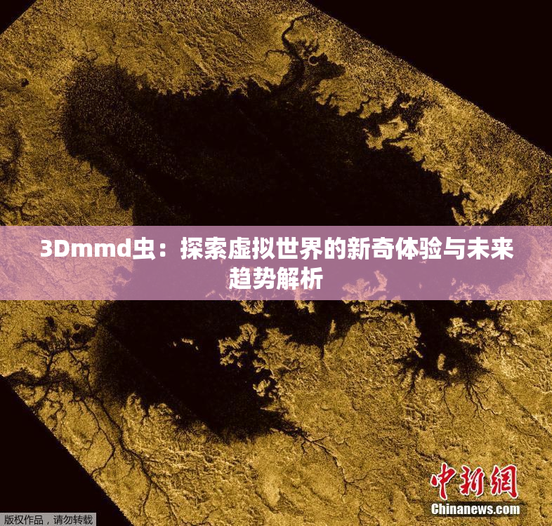 3Dmmd虫：探索虚拟世界的新奇体验与未来趋势解析