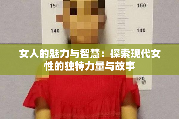 女人的魅力与智慧：探索现代女性的独特力量与故事