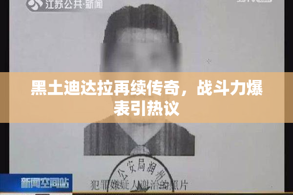黑土迪达拉再续传奇，战斗力爆表引热议