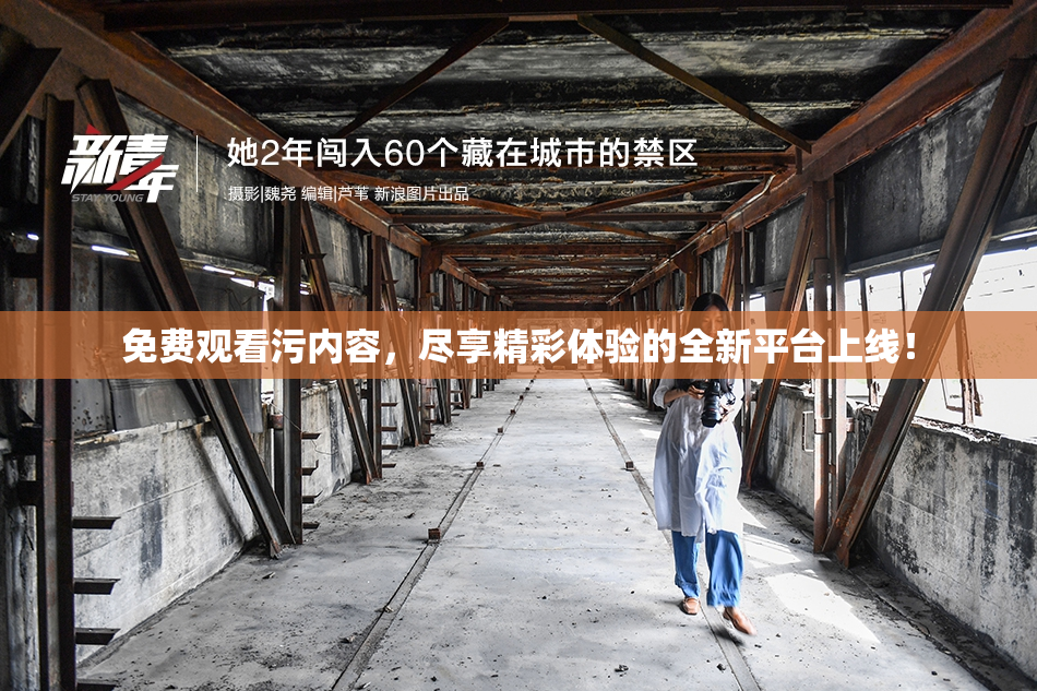 免费观看污内容，尽享精彩体验的全新平台上线！