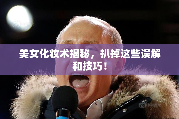 美女化妆术揭秘，扒掉这些误解和技巧！