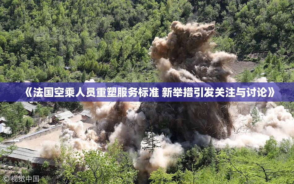 《法国空乘人员重塑服务标准 新举措引发关注与讨论》