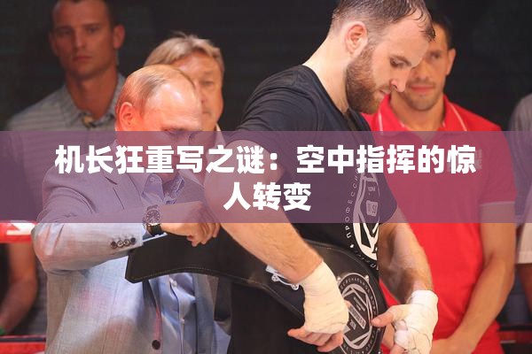 机长狂重写之谜：空中指挥的惊人转变