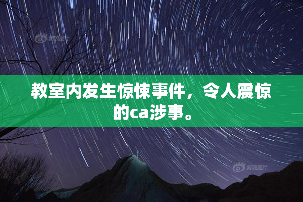 教室内发生惊悚事件，令人震惊的ca涉事。