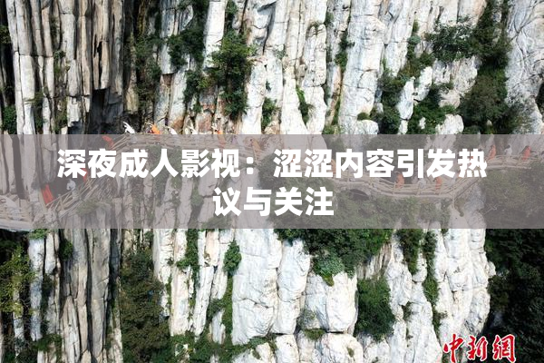 深夜成人影视：涩涩内容引发热议与关注