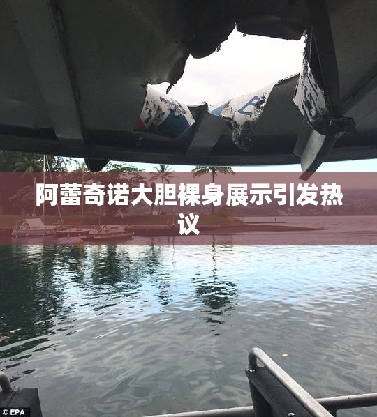 阿蕾奇诺大胆裸身展示引发热议