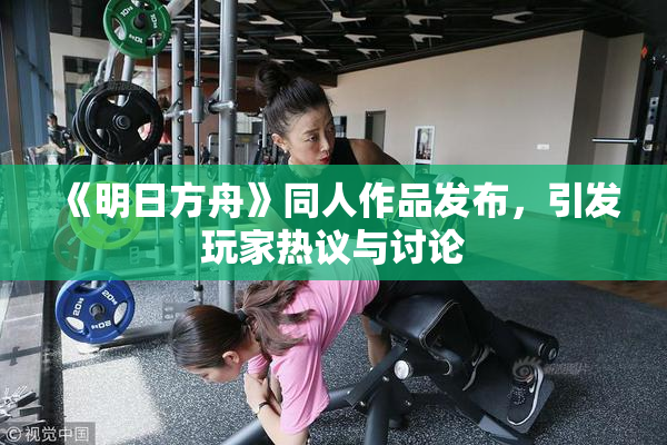 《明日方舟》同人作品发布，引发玩家热议与讨论