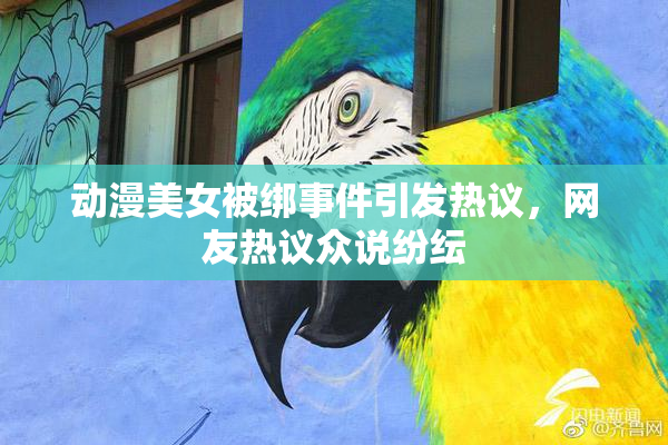 动漫美女被绑事件引发热议，网友热议众说纷纭