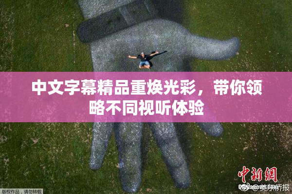 中文字幕精品重焕光彩，带你领略不同视听体验