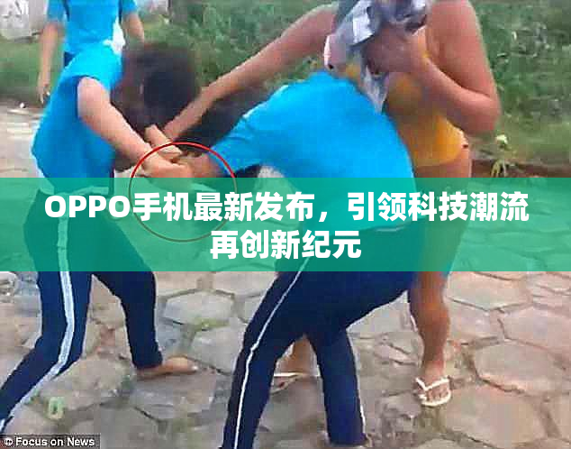 OPPO手机最新发布，引领科技潮流再创新纪元
