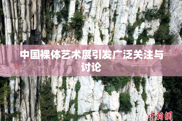 中国裸体艺术展引发广泛关注与讨论