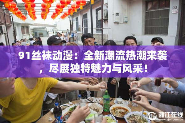 91丝袜动漫：全新潮流热潮来袭，尽展独特魅力与风采！