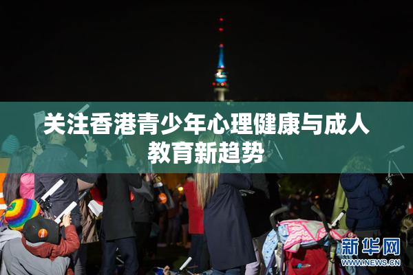 关注香港青少年心理健康与成人教育新趋势