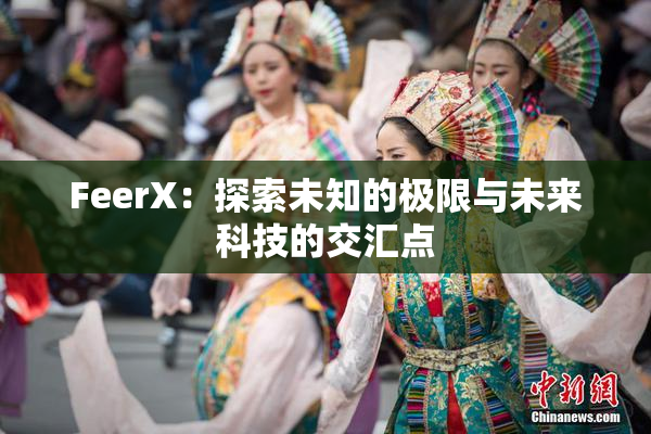 FeerX：探索未知的极限与未来科技的交汇点