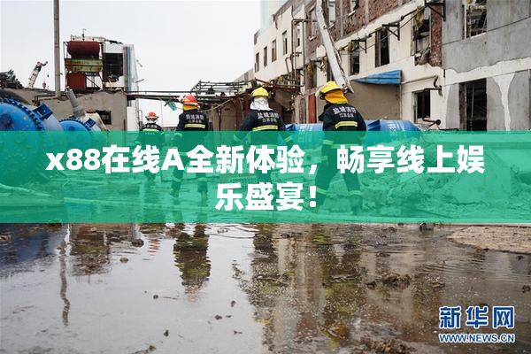 x88在线A全新体验，畅享线上娱乐盛宴！