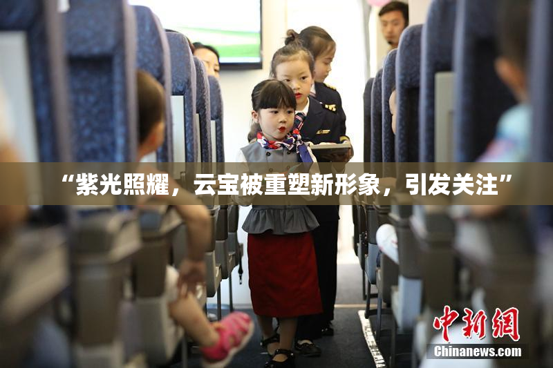 “紫光照耀，云宝被重塑新形象，引发关注”