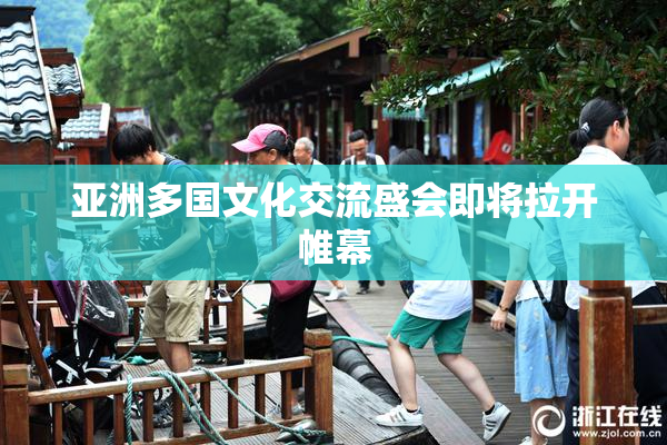 亚洲多国文化交流盛会即将拉开帷幕