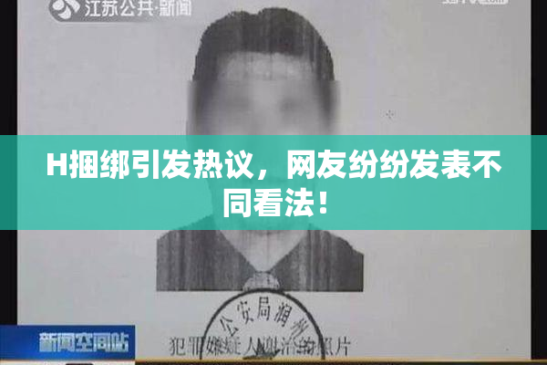 H捆绑引发热议，网友纷纷发表不同看法！