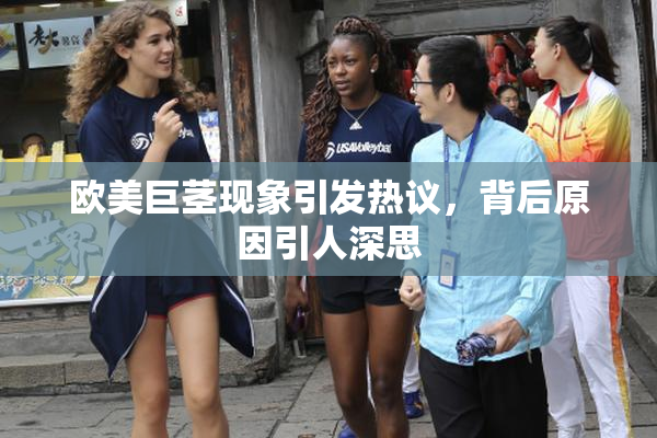 欧美巨茎现象引发热议，背后原因引人深思