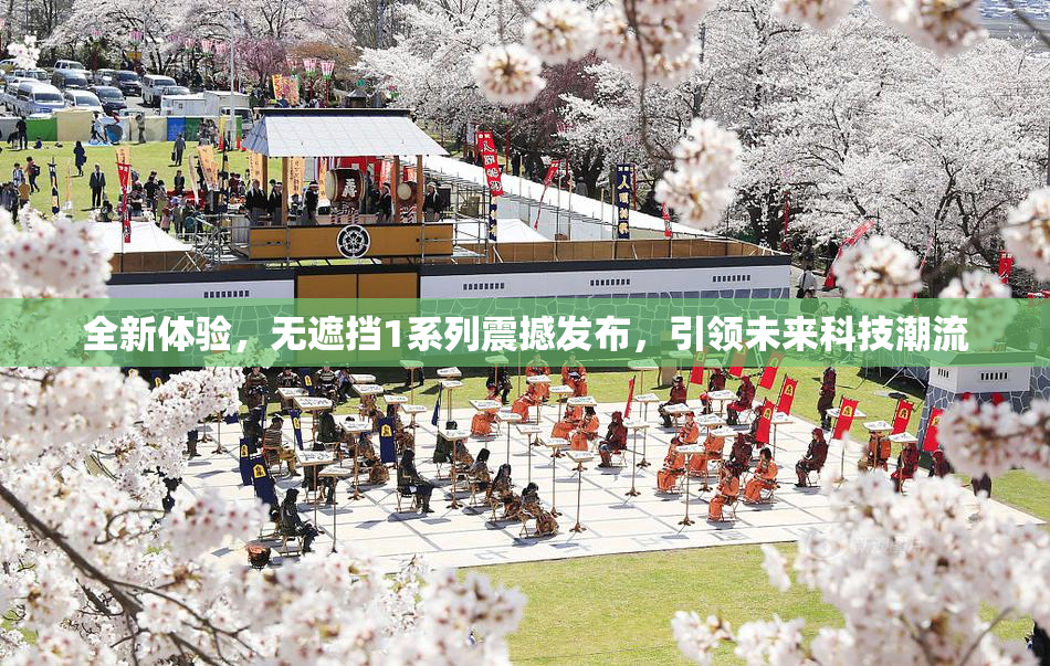 全新体验，无遮挡1系列震撼发布，引领未来科技潮流
