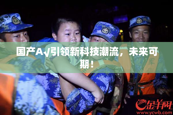 国产A√引领新科技潮流，未来可期！