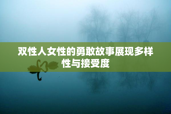 双性人女性的勇敢故事展现多样性与接受度