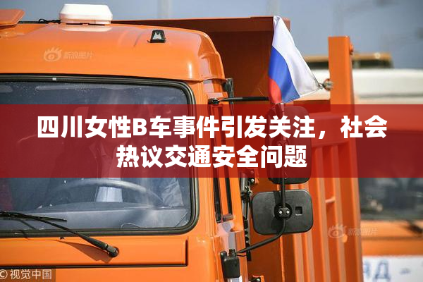 四川女性B车事件引发关注，社会热议交通安全问题