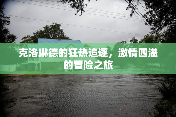 克洛琳德的狂热追逐，激情四溢的冒险之旅